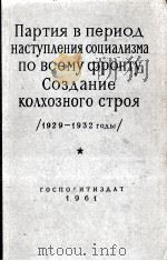 ПАРТИЯ В ПЕРИОД НАСТУПЛЕНИЯ СОЦИАЛИЗМА ПО ВСЕМУ ФРОНТУ. СОЗДАНИЕ КОЛХОЗНОГО СТРОЯ（1961 PDF版）