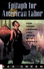 EPITAPH FOR AMERICAN LABOR:HOW UNION LEADERS LOST TOUCH WITH AMERICA 1996 PDF电子版封面 0844739960 MAX GREEN