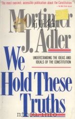 WE HOLD THESE TRUTHS UNDERSTANDING THE IDEAS AND IDEALS OF THE CONSTITUTION 1987 PDF电子版封面 0020641303 MORTIMER J.ADLER