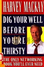 DIG YOUR WELL BEFORE YOU'RE THIRSTY THE ONLY NETWORKING BOOK YOU'LL EVER NEED 1997 PDF电子版封面 0385485468 HARBEY MACKAY