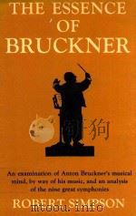 THE ESSENCE OF BRUCKNER AN ESSAY TO WARDS THE UNDERSTANDING OF HIS MUSIC 1967 PDF电子版封面 875971121 ROBERT SIMPSON
