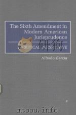 THE SIXTH AMENDMENT IN MODERN AMERICAN JURISPRUDENCE ACRITICAL PERSPECTIVE 1992 PDF电子版封面 0313278776