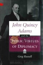 JOHN QUINCY ADAMS ABD THE PUBLIC VIRTUES OF DIPLOMACY 1995 PDF电子版封面 082620984X Greg Russell