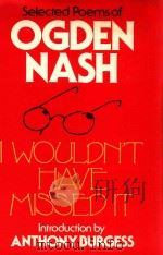 I WOULDN'T HAVE MISSED IT SELECTED OPEMS OF OGDEN NASH 1983 PDF电子版封面 0233975896