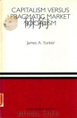 CAPITALISM VERSUS PRAGMATIC MARKET SOCIALISM A GENERAL EQUILIBRIUM EVALUATION 1993 PDF电子版封面 0792393996 JAMES A.YUNKER